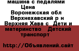 машина с педалями › Цена ­ 5 500 - Воронежская обл., Верхнехавский р-н, Верхняя Хава с. Дети и материнство » Детский транспорт   